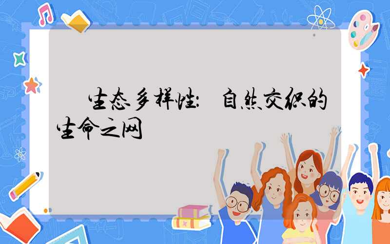  生态多样性：自然交织的生命之网